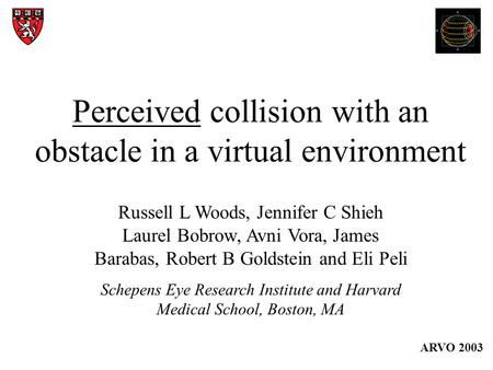 Perceived collision with an obstacle in a virtual environment Russell L Woods, Jennifer C Shieh Laurel Bobrow, Avni Vora, James Barabas, Robert B Goldstein.