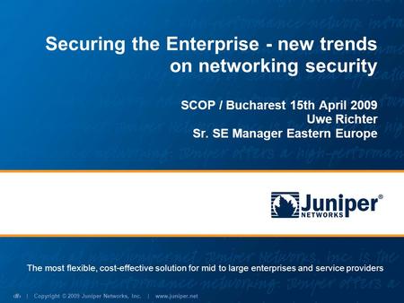 Securing the Enterprise - new trends on networking security SCOP / Bucharest 15th April 2009 Uwe Richter Sr. SE Manager Eastern Europe The most flexible,