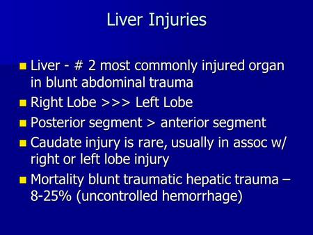 Liver Injuries Liver - # 2 most commonly injured organ in blunt abdominal trauma Right Lobe >>> Left Lobe Posterior segment > anterior segment Caudate.