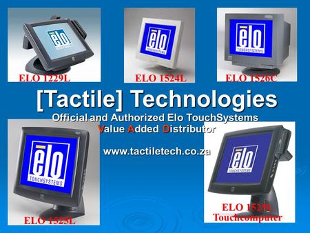 ELO 1524L ELO 1525L ELO 1229L [Tactile] Technologies Official and Authorized Elo TouchSystems Value Added Distributor www.tactiletech.co.za ELO 1526C ELO.