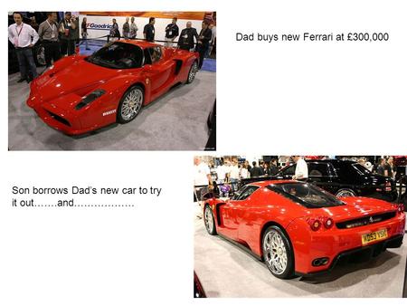 Dad buys new Ferrari at £300,000 Son borrows Dad’s new car to try it out…….and………………