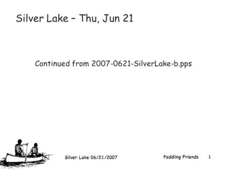 Silver Lake 06/21/2007 Paddling Friends1 Silver Lake – Thu, Jun 21 Continued from 2007-0621-SilverLake-b.pps.