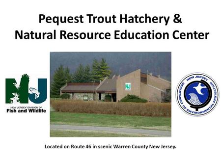 Pequest Trout Hatchery & Natural Resource Education Center Located on Route 46 in scenic Warren County New Jersey.