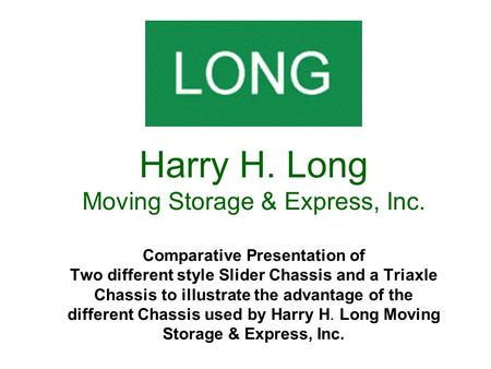 Harry H. Long Moving Storage & Express, Inc. Comparative Presentation of Two different style Slider Chassis and a Triaxle Chassis to illustrate the advantage.