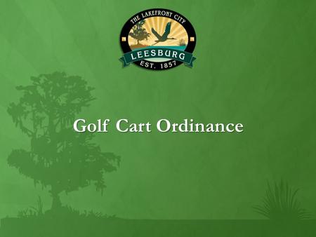 Golf Cart Ordinance. Governing Statutes F.S. 316.212 Operation of Golf Carts on Certain Roadways: A golf cart may be operated only upon a county road.