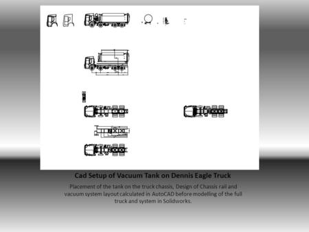 Cad Setup of Vacuum Tank on Dennis Eagle Truck Placement of the tank on the truck chassis, Design of Chassis rail and vacuum system layout calculated in.