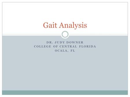DR. JUDY DOWNER COLLEGE OF CENTRAL FLORIDA OCALA, FL Gait Analysis.