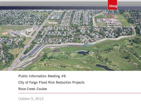 Public Information Meeting #6 City of Fargo Flood Risk Reduction Projects Rose Creek Coulee October 9, 2012.
