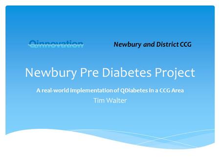 Newbury Pre Diabetes Project A real-world implementation of QDiabetes in a CCG Area Tim Walter Newbury and District CCG.