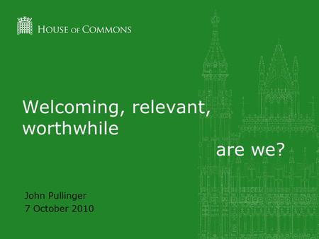 Welcoming, relevant, worthwhile are we? John Pullinger 7 October 2010.