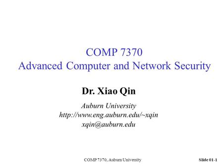 Slide 01-1COMP 7370, Auburn University COMP 7370 Advanced Computer and Network Security Dr. Xiao Qin Auburn University