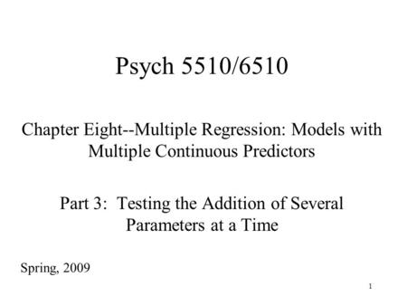 1 Psych 5510/6510 Chapter Eight--Multiple Regression: Models with Multiple Continuous Predictors Part 3: Testing the Addition of Several Parameters at.