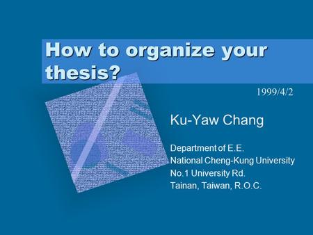 How to organize your thesis? Ku-Yaw Chang Department of E.E. National Cheng-Kung University No.1 University Rd. Tainan, Taiwan, R.O.C. To insert your company.