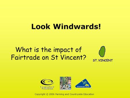 Look Windwards! Copyright © 2006 Farming and Countryside Education What is the impact of Fairtrade on St Vincent?
