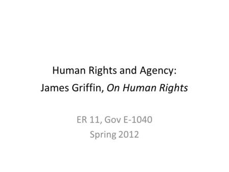Human Rights and Agency: James Griffin, On Human Rights ER 11, Gov E-1040 Spring 2012.