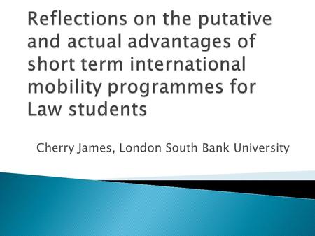 Cherry James, London South Bank University.  Assumption: that a period of study abroad is a ‘good thing’ for students and society alike  Jan Figel: