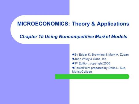 MICROECONOMICS: Theory & Applications Chapter 15 Using Noncompetitive Market Models By Edgar K. Browning & Mark A. Zupan John Wiley & Sons, Inc. 9 th Edition,