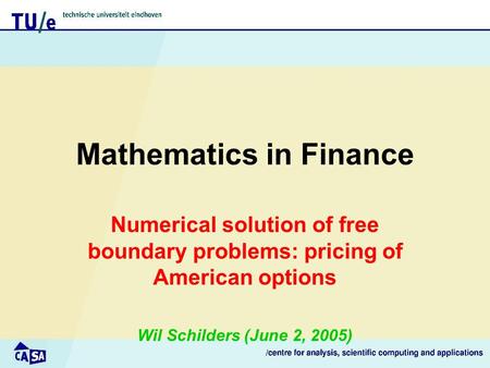 Mathematics in Finance Numerical solution of free boundary problems: pricing of American options Wil Schilders (June 2, 2005)