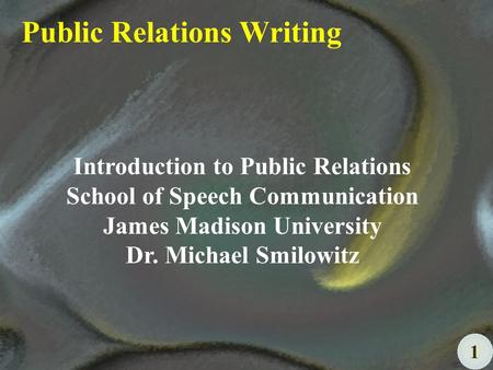 1 Public Relations Writing Introduction to Public Relations School of Speech Communication James Madison University Dr. Michael Smilowitz.