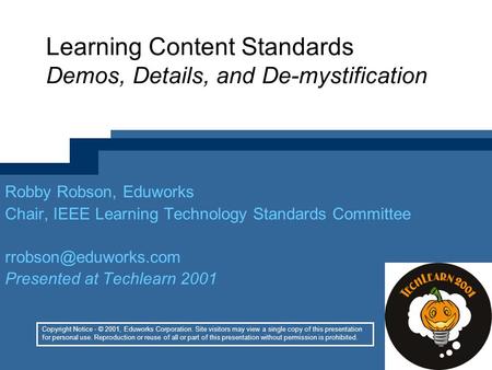 Learning Content Standards Demos, Details, and De-mystification Robby Robson, Eduworks Chair, IEEE Learning Technology Standards Committee