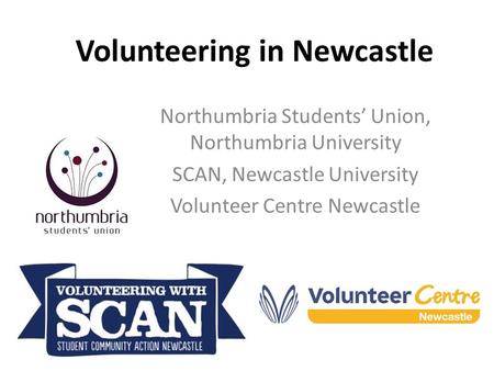 Volunteering in Newcastle Northumbria Students’ Union, Northumbria University SCAN, Newcastle University Volunteer Centre Newcastle.