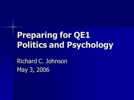 Preparing for QE1 Politics and Psychology Richard C. Johnson May 3, 2006.