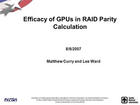 Efficacy of GPUs in RAID Parity Calculation 8/8/2007 Matthew Curry and Lee Ward Sandia is a multiprogram laboratory operated by Sandia Corporation, a Lockheed.