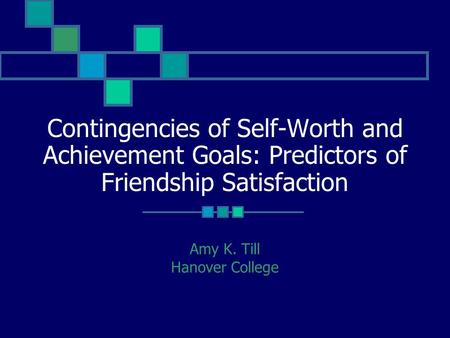 Contingencies of Self-Worth and Achievement Goals: Predictors of Friendship Satisfaction Amy K. Till Hanover College.