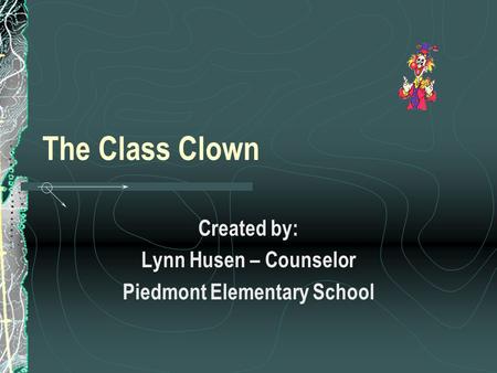 The Class Clown Created by: Lynn Husen – Counselor Piedmont Elementary School.