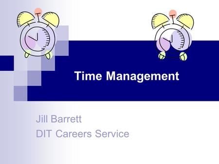 Time Management Jill Barrett DIT Careers Service.