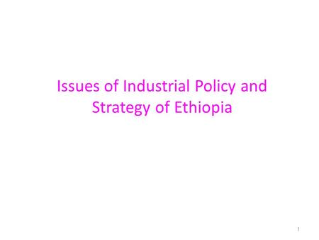 Issues of Industrial Policy and Strategy of Ethiopia 1.