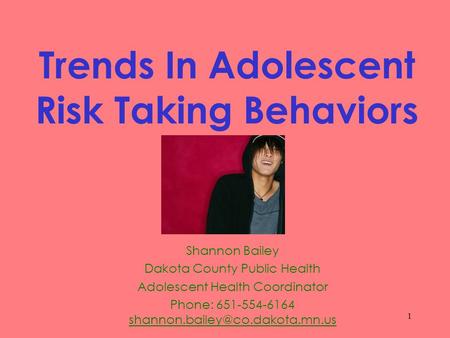 1 Trends In Adolescent Risk Taking Behaviors Shannon Bailey Dakota County Public Health Adolescent Health Coordinator Phone: 651-554-6164