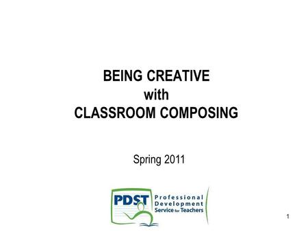 1 BEING CREATIVE with CLASSROOM COMPOSING Spring 2011.