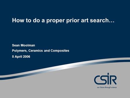 How to do a proper prior art search… Sean Moolman Polymers, Ceramics and Composites 5 April 2006.