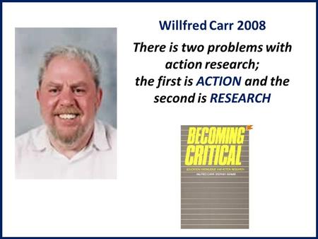 Willfred Carr 2008 There is two problems with action research; the first is ACTION and the second is RESEARCH.