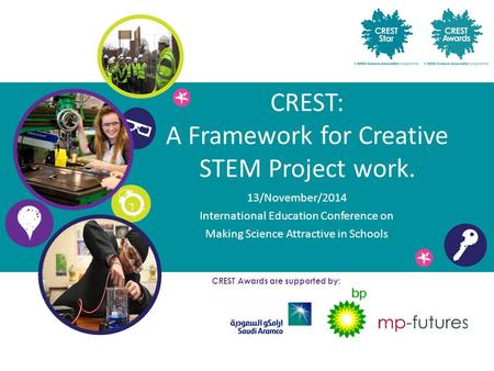 CREST: A Framework for Creative STEM Project work. 13/November/2014 International Education Conference on Making Science Attractive in Schools CREST Awards.