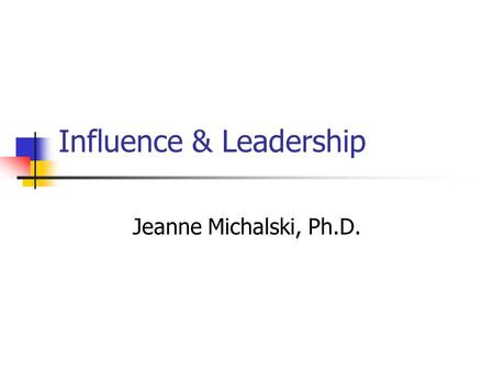 Influence & Leadership Jeanne Michalski, Ph.D.. Influence is the ability to get others to freely endorse or embrace your ideas and initiatives.
