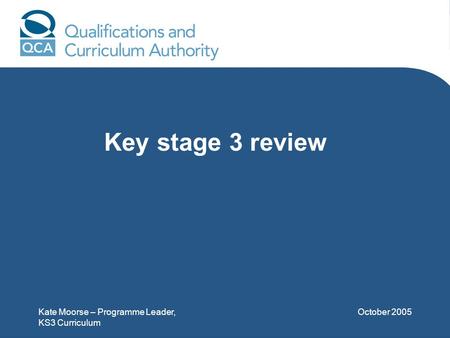 Kate Moorse – Programme Leader, KS3 Curriculum October 2005 Key stage 3 review.