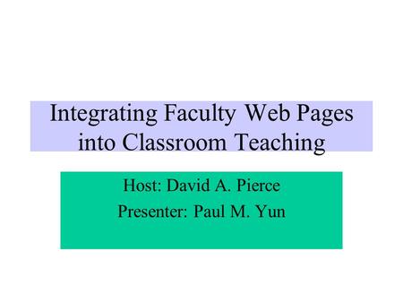 Integrating Faculty Web Pages into Classroom Teaching Host: David A. Pierce Presenter: Paul M. Yun.