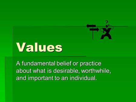 Values A fundamental belief or practice about what is desirable, worthwhile, and important to an individual.
