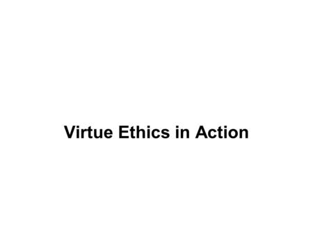Virtue Ethics in Action. TYPES OF ETHICAL THEORY: Utilitarian --based on considering the consequences of actions for people's well-being. Deontological.