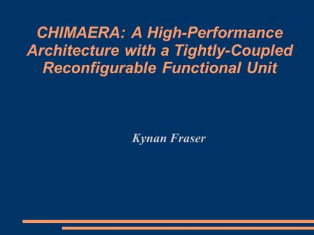 CHIMAERA: A High-Performance Architecture with a Tightly-Coupled Reconfigurable Functional Unit Kynan Fraser.