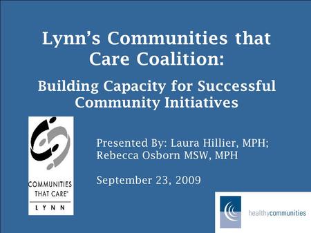 Lynn’s Communities that Care Coalition: Building Capacity for Successful Community Initiatives Presented By: Laura Hillier, MPH; Rebecca Osborn MSW, MPH.