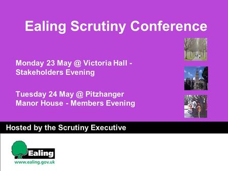 Ealing Scrutiny Conference Monday 23 Victoria Hall - Stakeholders Evening Tuesday 24 Pitzhanger Manor House - Members Evening Hosted by the.