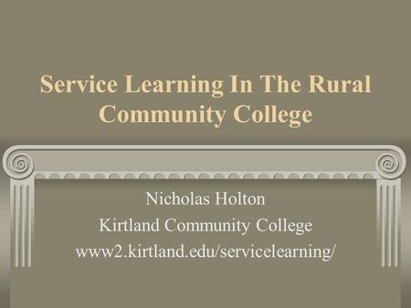 Service Learning In The Rural Community College Nicholas Holton Kirtland Community College www2.kirtland.edu/servicelearning/