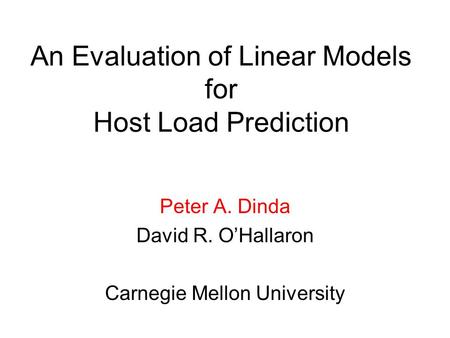 An Evaluation of Linear Models for Host Load Prediction Peter A. Dinda David R. O’Hallaron Carnegie Mellon University.