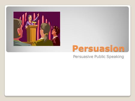 Persuasion Persuasive Public Speaking. Persuasive Public Speaking is Oral communication designed to influence the attitudes, beliefs, or behaviors of.