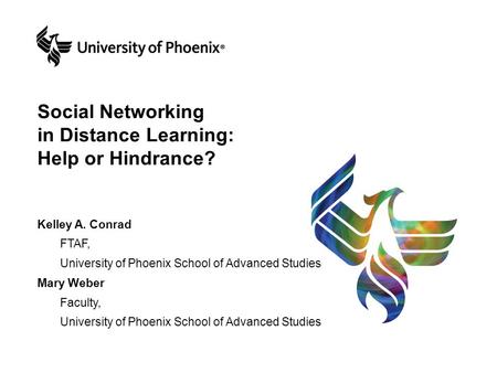 Social Networking in Distance Learning: Help or Hindrance? Kelley A. Conrad FTAF, University of Phoenix School of Advanced Studies Mary Weber Faculty,