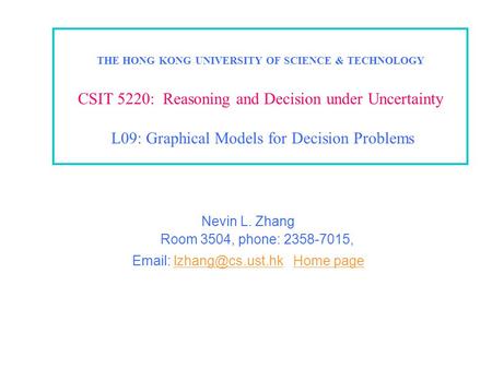 THE HONG KONG UNIVERSITY OF SCIENCE & TECHNOLOGY CSIT 5220: Reasoning and Decision under Uncertainty L09: Graphical Models for Decision Problems Nevin.