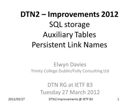 2012/03/27 DTN2 IETF 83 1 DTN2 – Improvements 2012 SQL storage Auxiliary Tables Persistent Link Names Elwyn Davies Trinity College Dublin/Folly.
